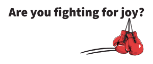 Image of boxing gloves with the text "Are you fighting for joy?"